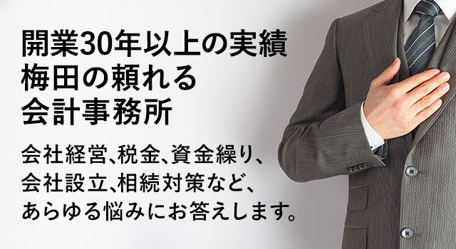 開業30年以上の実績梅田の頼れる会計事務所　会社経営、税金、資金繰り、会社設立、相続対策など、あらゆる悩みにお答えします。